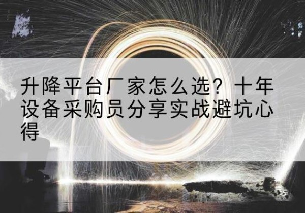 南乐升降平台厂家-怎么选？十年设备采购员分享实战避坑心得